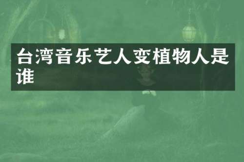 台湾音乐艺人变植物人是谁