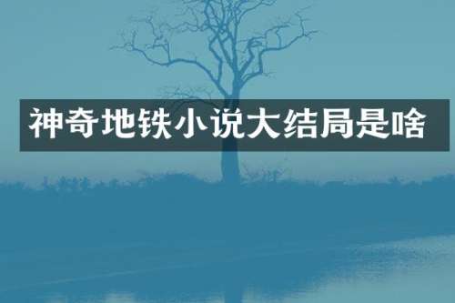 神奇地铁小说大结局是啥