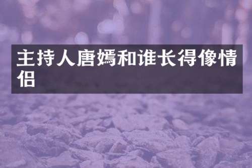 主持人唐嫣和谁长得像情侣