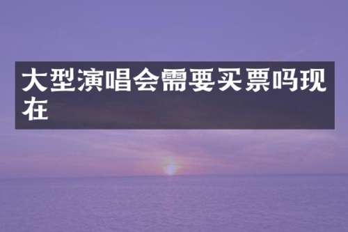 大型演唱会需要买票吗现在