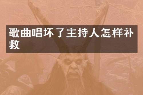 歌曲唱坏了主持人怎样补救