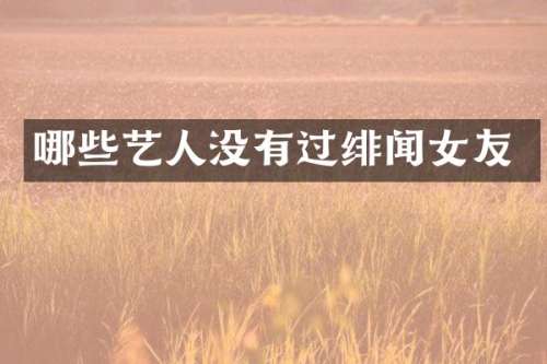 哪些艺人没有过绯闻女友