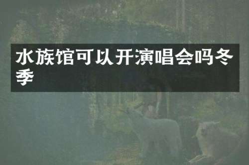 水族馆可以开演唱会吗冬季