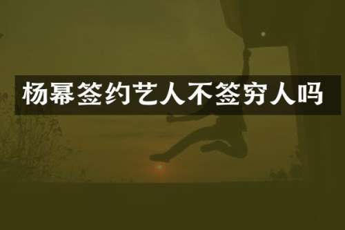 杨幂签约艺人不签穷人吗
