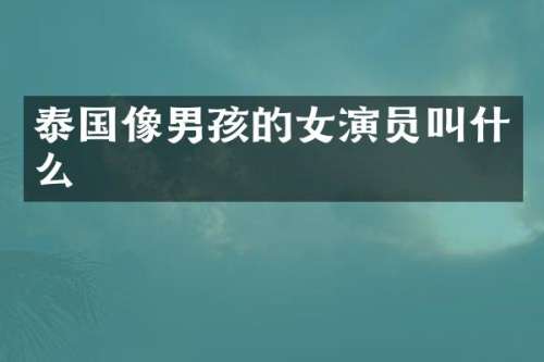 泰国像男孩的女演员叫什么