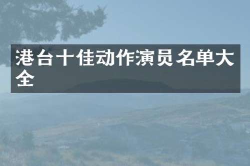 港台十佳动作演员名单大全