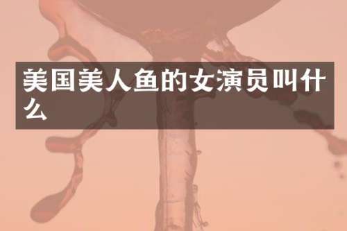 美国美人鱼的女演员叫什么