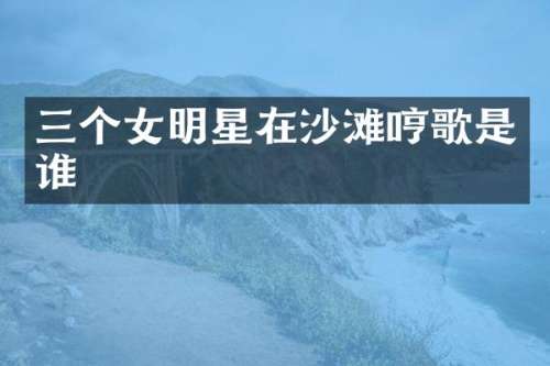三个女明星在沙滩哼歌是谁