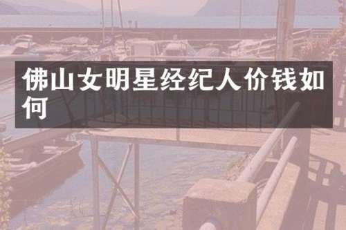 佛山女明星经纪人价钱如何