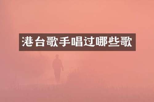港台歌手唱过哪些歌