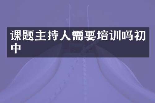 课题主持人需要培训吗初中