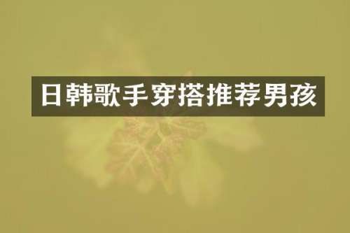 日韩歌手穿搭推荐男孩