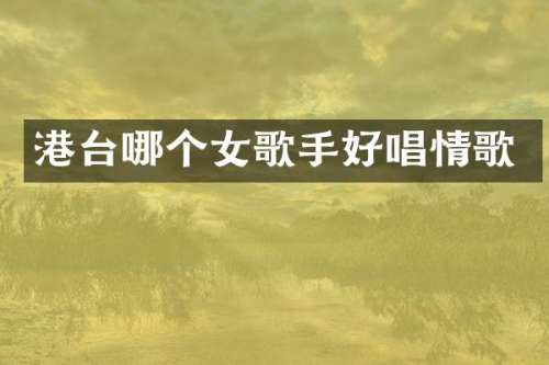 港台哪个女歌手好唱情歌
