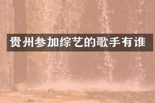 贵州参加综艺的歌手有谁
