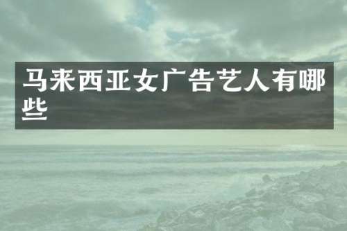马来西亚女广告艺人有哪些