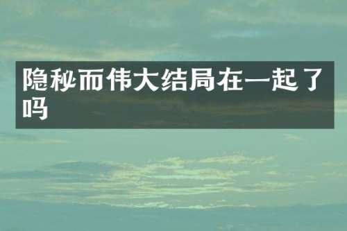 隐秘而伟大结局在一起了吗