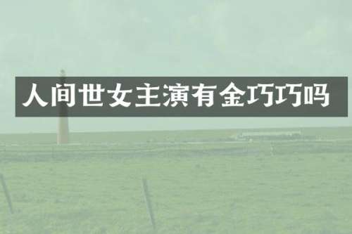 人间世女主演有金巧巧吗