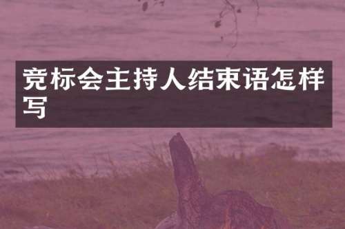 竞标会主持人结束语怎样写