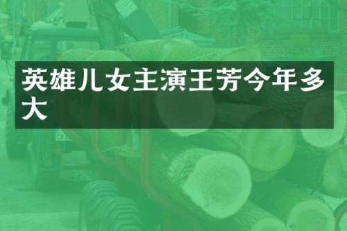 英雄儿女主演王芳今年多大