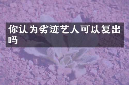 你认为劣迹艺人可以复出吗