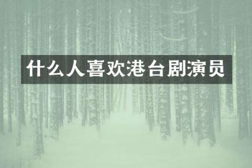 什么人喜欢港台剧演员