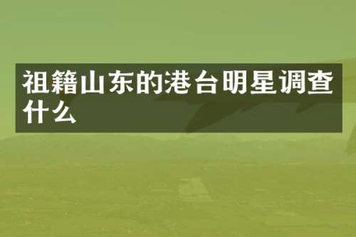 祖籍山东的港台明星调查什么