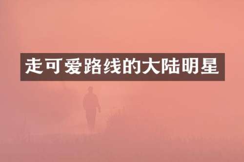 走可爱路线的大陆明星