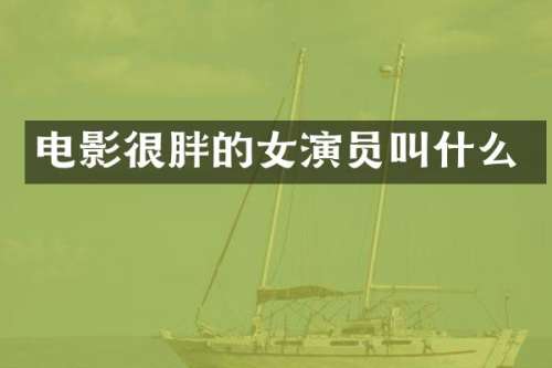 电影很胖的女演员叫什么