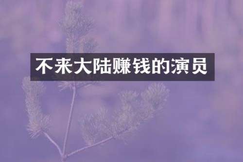 不来大陆赚钱的演员