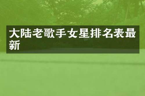 大陆老歌手女星排名表最新