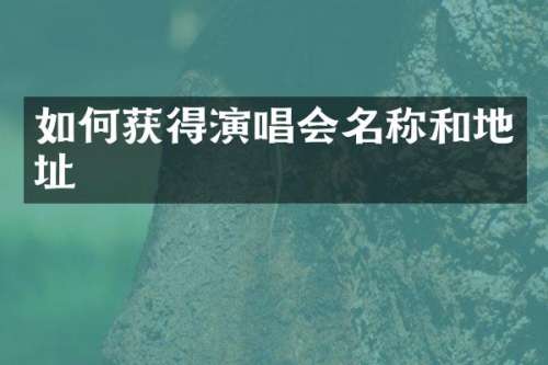 如何获得演唱会名称和地址