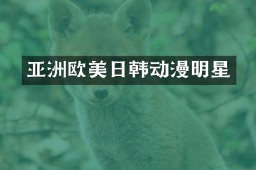 亚洲欧美日韩动漫明星