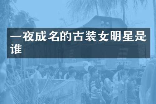 一夜成名的古装女明星是谁