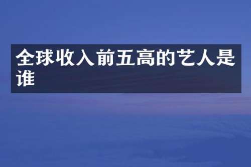 全球收入前五高的艺人是谁