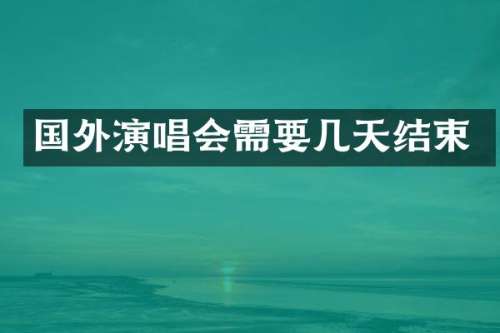 国外演唱会需要几天结束