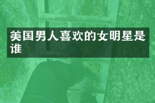 美国男人喜欢的女明星是谁