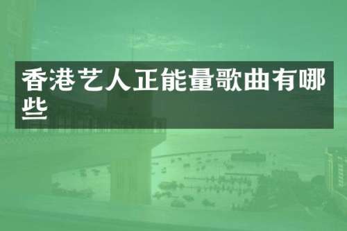 香港艺人正能量歌曲有哪些