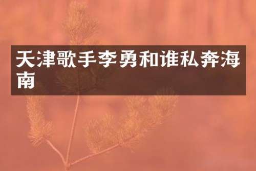 天津歌手李勇和谁私奔海南