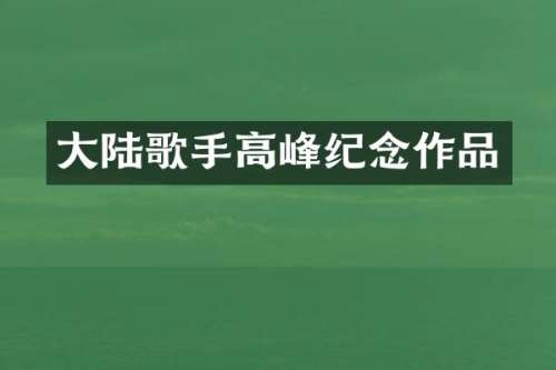 大陆歌手高峰纪念作品