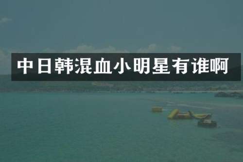 中日韩混血小明星有谁啊