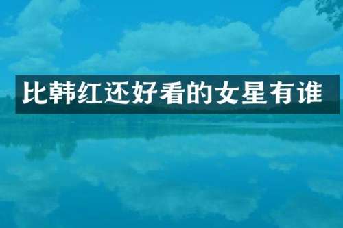 比韩红还好看的女星有谁