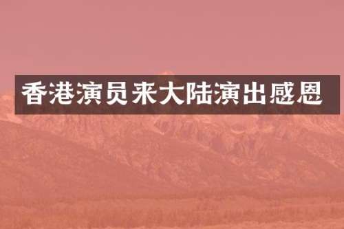香港演员来大陆演出感恩