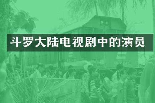 斗罗大陆电视剧中的演员