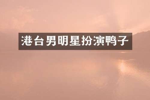 港台男明星扮演鸭子