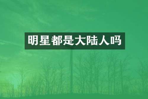 明星都是大陆人吗