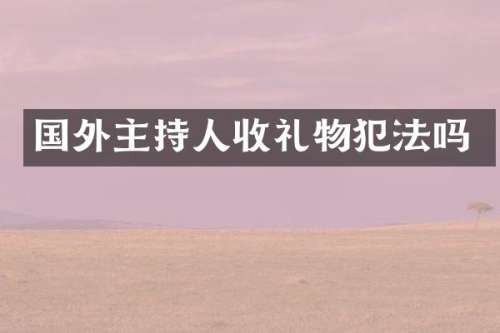 国外主持人收礼物犯法吗