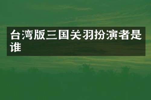台湾版三国关羽扮演者是谁