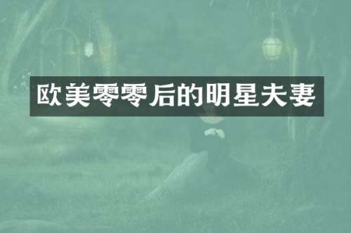 欧美零零后的明星夫妻