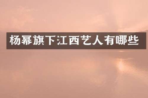 杨幂旗下江西艺人有哪些