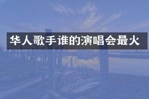 华人歌手谁的演唱会最火